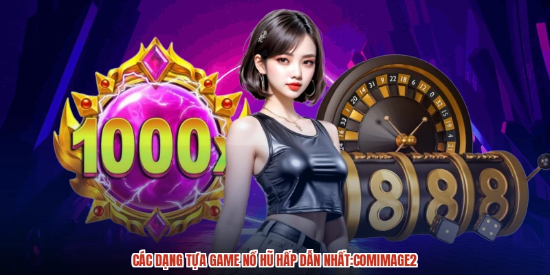 Các dạng tựa game nổ hũ hấp dẫn nhất:comimage2