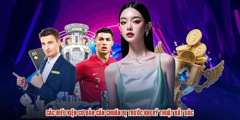 Các điều kiện cơ bản cần chuẩn bị trước khi kỹ thuật bắt góc