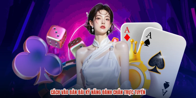 Cách vào bàn bài kỹ năng đánh chắn trực tuyến
