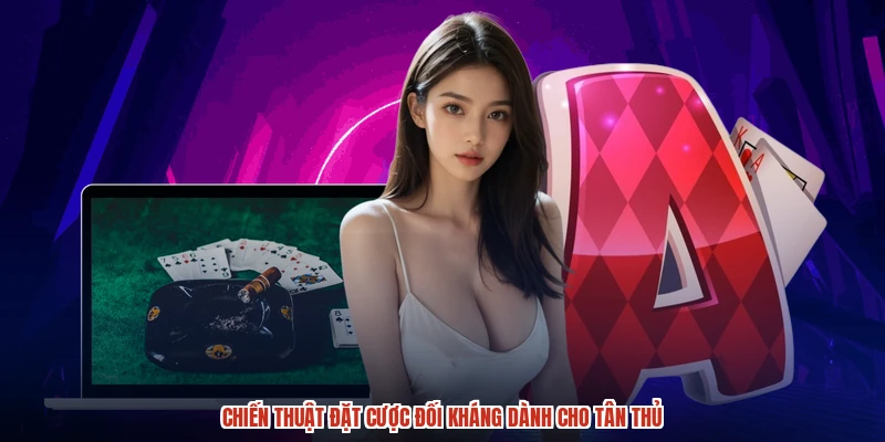 Chiến thuật đặt cược đối kháng dành cho tân thủ