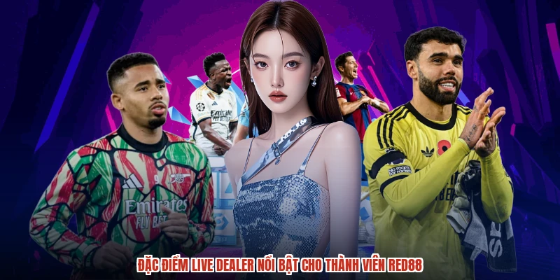 Đặc điểm live dealer nổi bật cho thành viên RED88