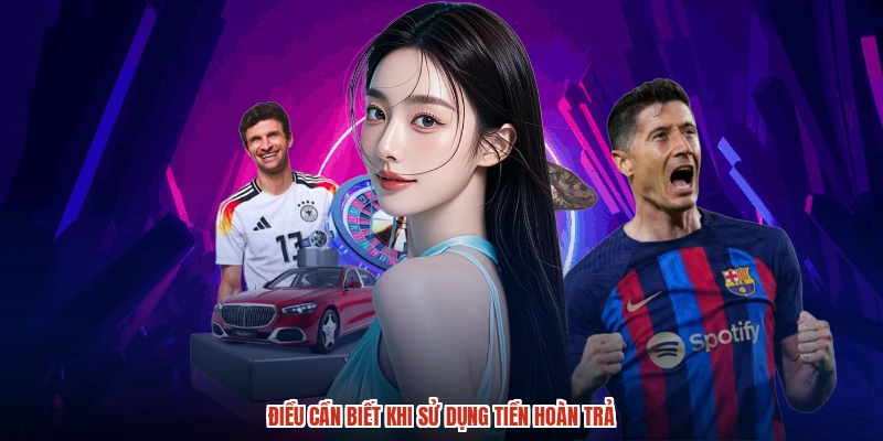 Điều cần biết khi sử dụng tiền hoàn trả