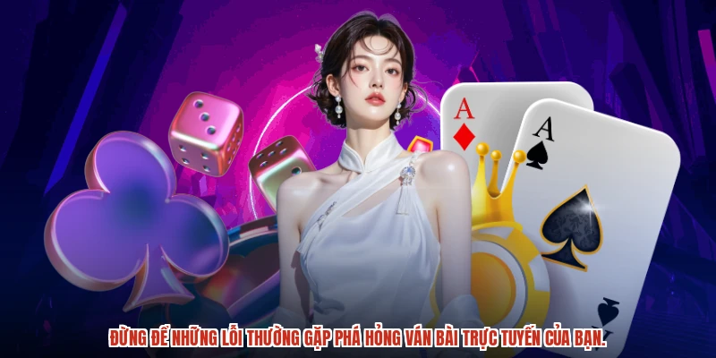 Đừng để những lỗi thường gặp phá hỏng ván bài trực tuyến của bạn.