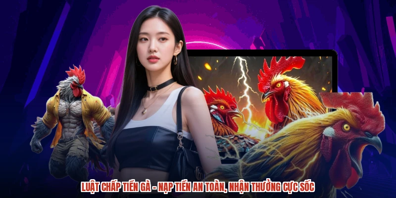 Luật Chấp Tiền Gà - Nạp Tiền An Toàn, Nhận Thưởng Cực Sốc