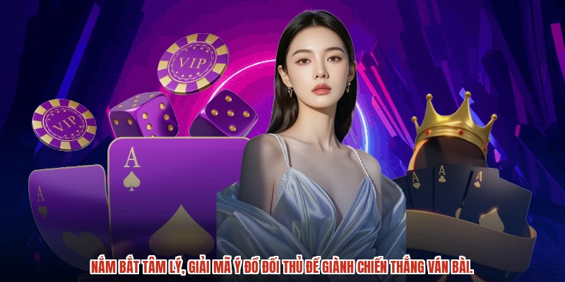 Nắm bắt tâm lý, giải mã ý đồ đối thủ để giành chiến thắng ván bài.