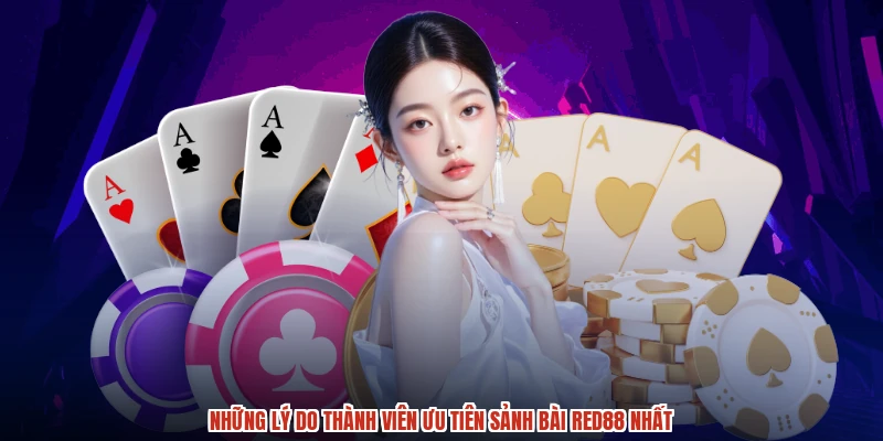 Những lý do thành viên ưu tiên sảnh bài RED88 nhất