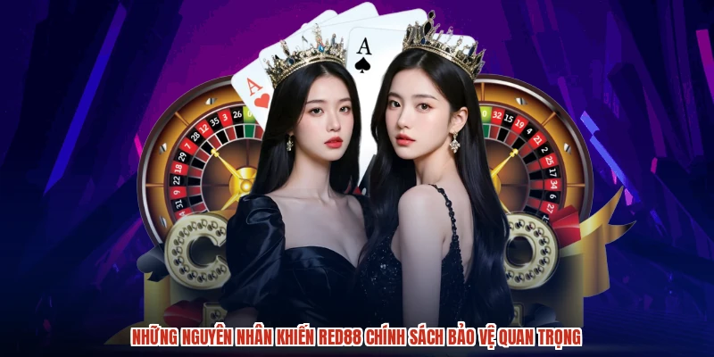 Những nguyên nhân khiến RED88 chính sách bảo vệ quan trọng