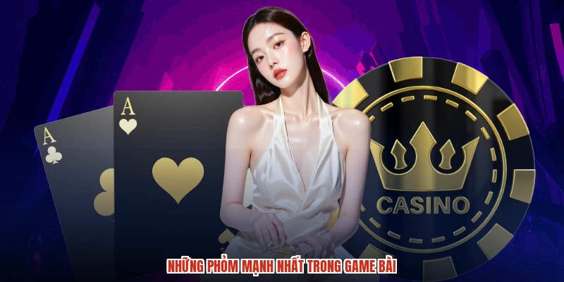 Những phỏm mạnh nhất trong game bài