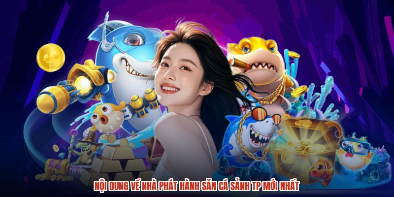Nội dung về nhà phát hành săn cá sảnh TP mới nhất