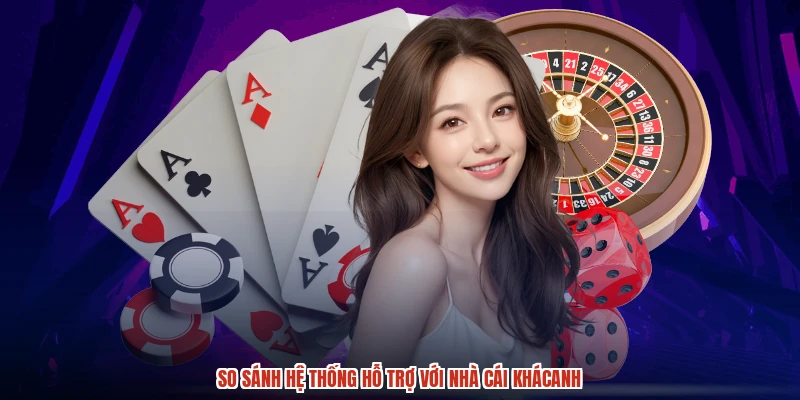 So sánh hệ thống hỗ trợ với nhà cái khácanh