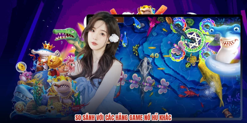 So sánh với các hãng game nổ hũ khác