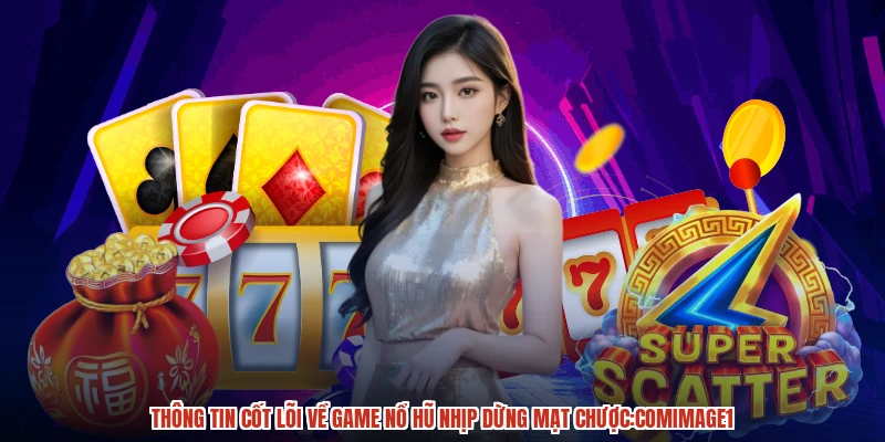 Thông tin cốt lõi về game nổ hũ nhịp dừng mạt chược:comimage1