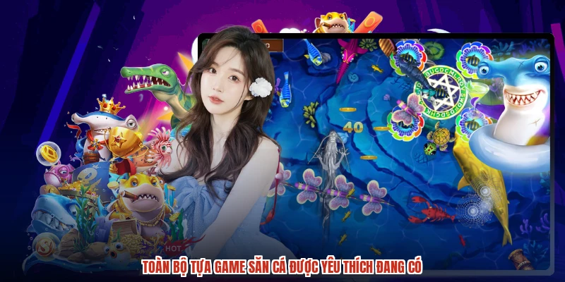Toàn bộ tựa game săn cá được yêu thích đang có