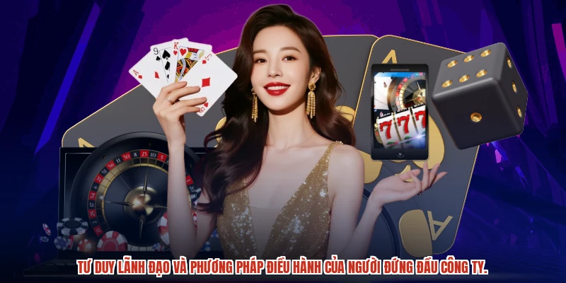 Tư duy lãnh đạo và phương pháp điều hành của người đứng đầu công ty.